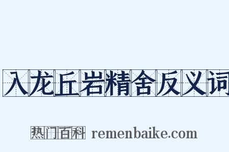 入龙丘岩精舍反义词是什么意思的图片